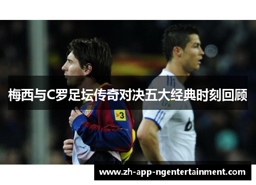 梅西与C罗足坛传奇对决五大经典时刻回顾