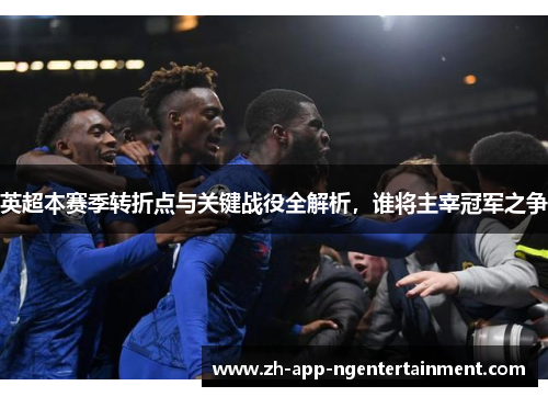 英超本赛季转折点与关键战役全解析，谁将主宰冠军之争