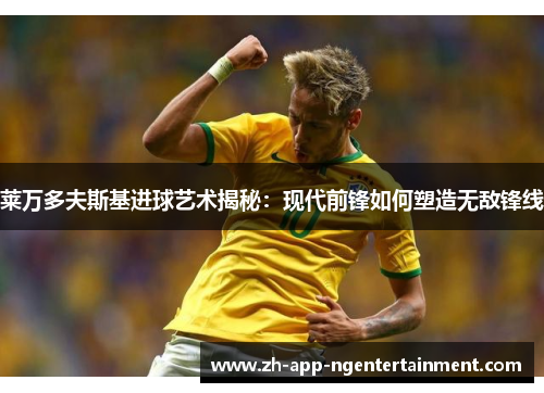 莱万多夫斯基进球艺术揭秘：现代前锋如何塑造无敌锋线