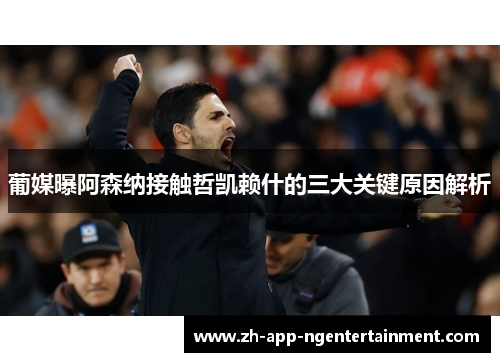 葡媒曝阿森纳接触哲凯赖什的三大关键原因解析