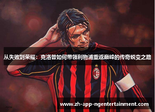 从失败到荣耀：克洛普如何带领利物浦重返巅峰的传奇蜕变之路