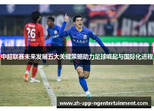 中超联赛未来发展五大关键策略助力足球崛起与国际化进程