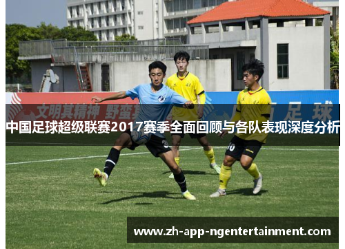中国足球超级联赛2017赛季全面回顾与各队表现深度分析