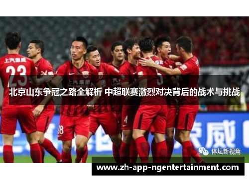北京山东争冠之路全解析 中超联赛激烈对决背后的战术与挑战