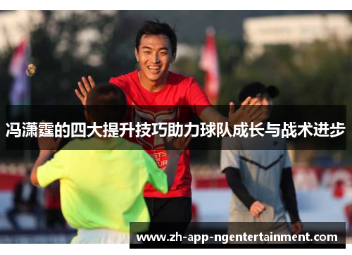 冯潇霆的四大提升技巧助力球队成长与战术进步