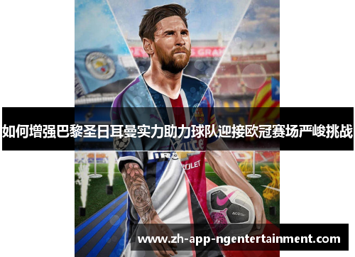 如何增强巴黎圣日耳曼实力助力球队迎接欧冠赛场严峻挑战