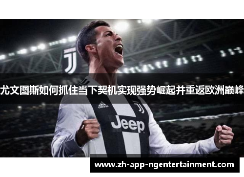 尤文图斯如何抓住当下契机实现强势崛起并重返欧洲巅峰