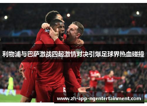 利物浦与巴萨激战四起激情对决引爆足球界热血碰撞