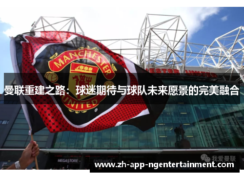 曼联重建之路：球迷期待与球队未来愿景的完美融合