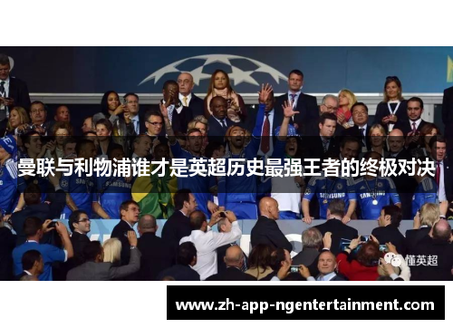 曼联与利物浦谁才是英超历史最强王者的终极对决