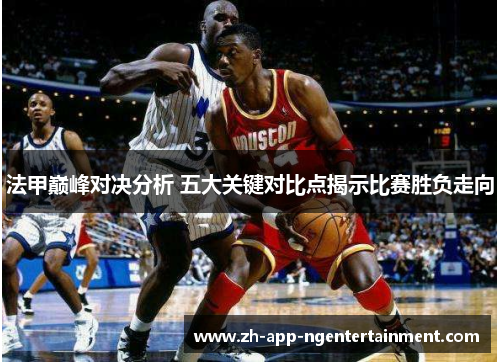 法甲巅峰对决分析 五大关键对比点揭示比赛胜负走向