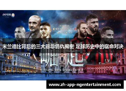 米兰德比背后的三大恩怨情仇揭密 足球历史中的宿命对决
