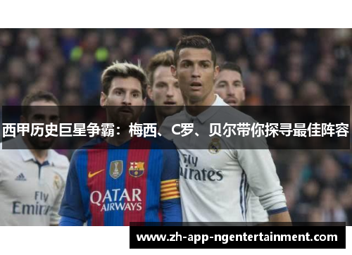 西甲历史巨星争霸：梅西、C罗、贝尔带你探寻最佳阵容