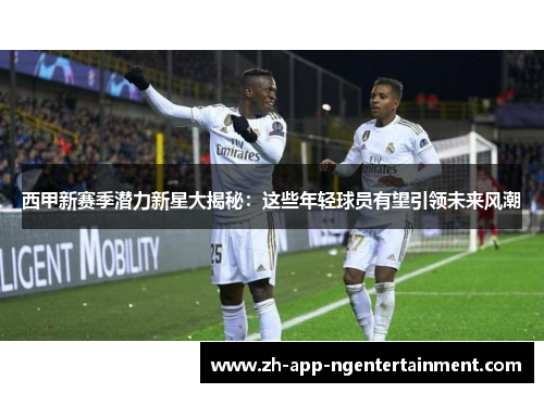 西甲新赛季潜力新星大揭秘：这些年轻球员有望引领未来风潮