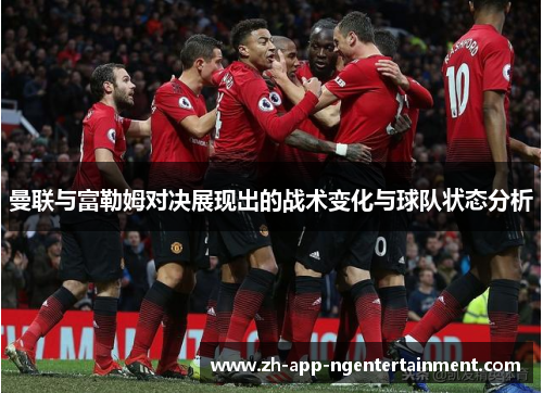 曼联与富勒姆对决展现出的战术变化与球队状态分析