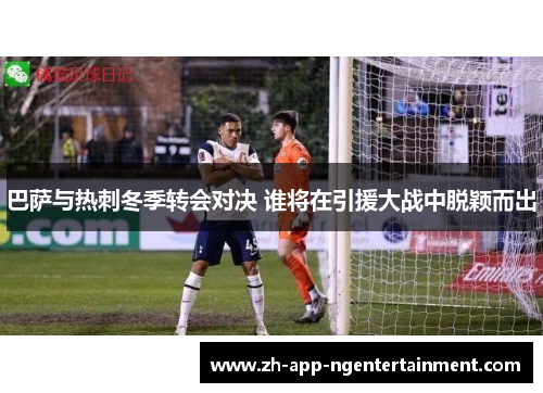 巴萨与热刺冬季转会对决 谁将在引援大战中脱颖而出