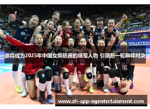 谁将成为2025年中国女排联赛的领军人物 引领新一轮巅峰对决