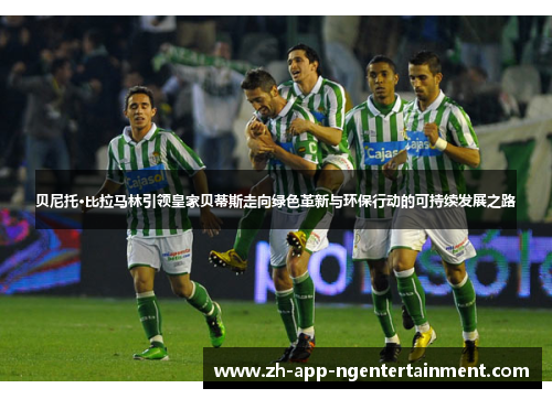 贝尼托·比拉马林引领皇家贝蒂斯走向绿色革新与环保行动的可持续发展之路