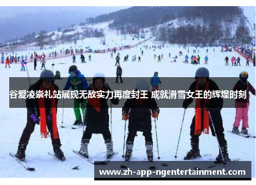 谷爱凌崇礼站展现无敌实力再度封王 成就滑雪女王的辉煌时刻