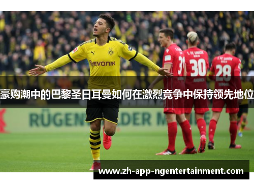 豪购潮中的巴黎圣日耳曼如何在激烈竞争中保持领先地位