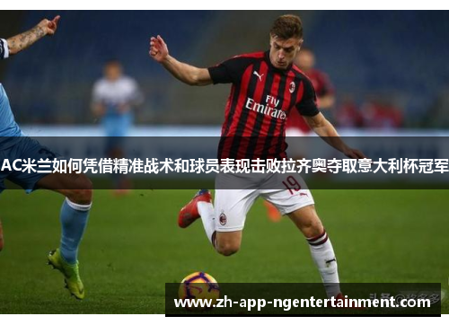 AC米兰如何凭借精准战术和球员表现击败拉齐奥夺取意大利杯冠军