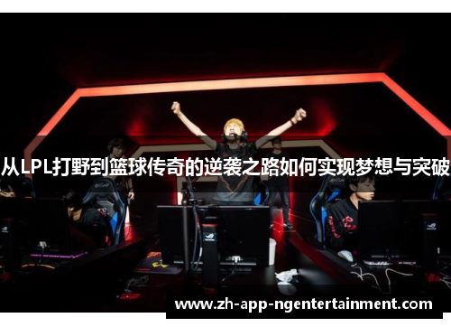 从LPL打野到篮球传奇的逆袭之路如何实现梦想与突破