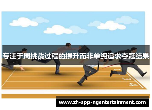 专注于周挑战过程的提升而非单纯追求夺冠结果