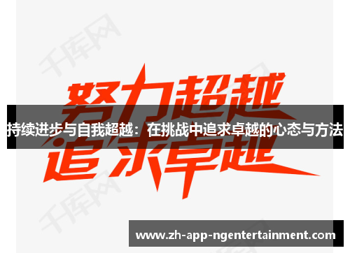 持续进步与自我超越：在挑战中追求卓越的心态与方法