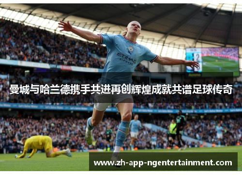 曼城与哈兰德携手共进再创辉煌成就共谱足球传奇