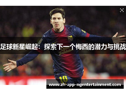 足球新星崛起：探索下一个梅西的潜力与挑战