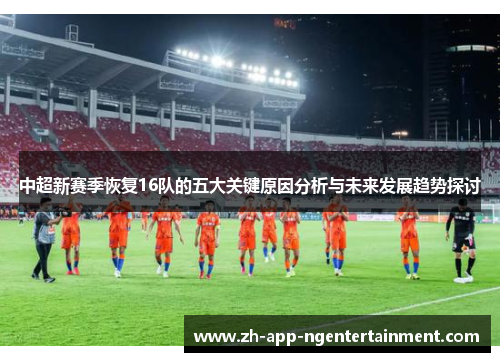 中超新赛季恢复16队的五大关键原因分析与未来发展趋势探讨