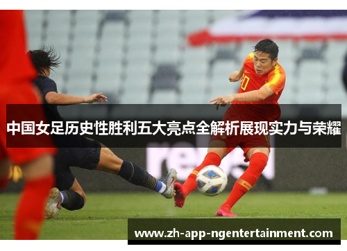 中国女足历史性胜利五大亮点全解析展现实力与荣耀