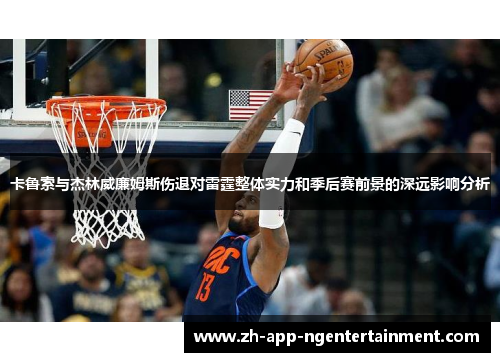 卡鲁索与杰林威廉姆斯伤退对雷霆整体实力和季后赛前景的深远影响分析