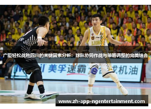 广厦轻松战胜四川的关键因素分析：球队协同作战与策略调整的完美结合