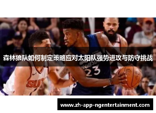 森林狼队如何制定策略应对太阳队强势进攻与防守挑战
