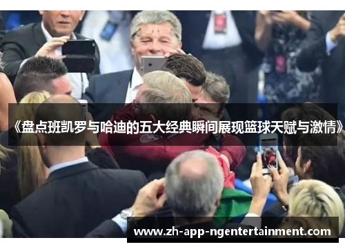 《盘点班凯罗与哈迪的五大经典瞬间展现篮球天赋与激情》