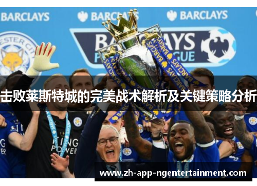 击败莱斯特城的完美战术解析及关键策略分析