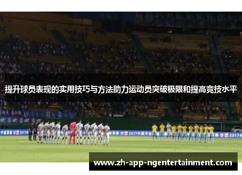 提升球员表现的实用技巧与方法助力运动员突破极限和提高竞技水平