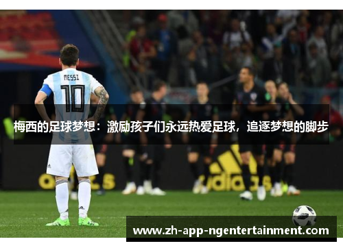梅西的足球梦想：激励孩子们永远热爱足球，追逐梦想的脚步
