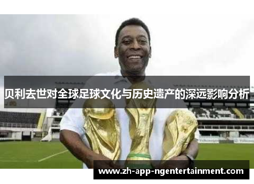 贝利去世对全球足球文化与历史遗产的深远影响分析