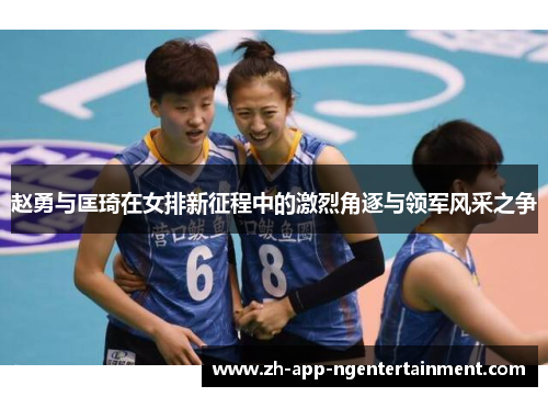 赵勇与匡琦在女排新征程中的激烈角逐与领军风采之争