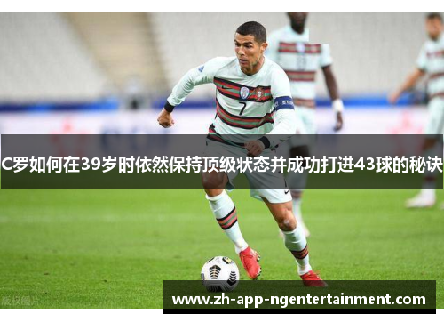 C罗如何在39岁时依然保持顶级状态并成功打进43球的秘诀
