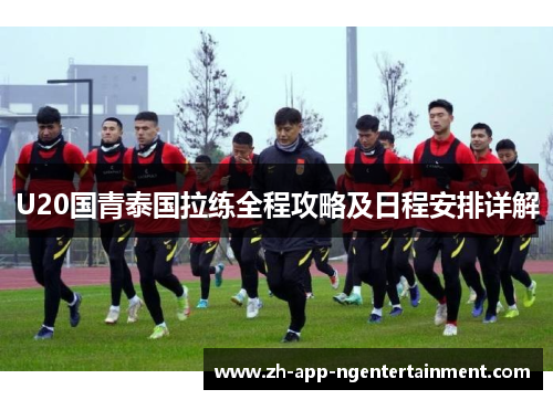 U20国青泰国拉练全程攻略及日程安排详解
