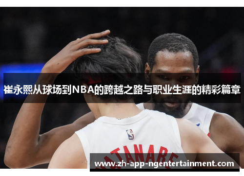 崔永熙从球场到NBA的跨越之路与职业生涯的精彩篇章