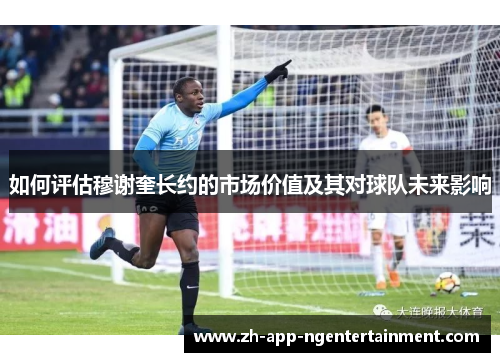 如何评估穆谢奎长约的市场价值及其对球队未来影响
