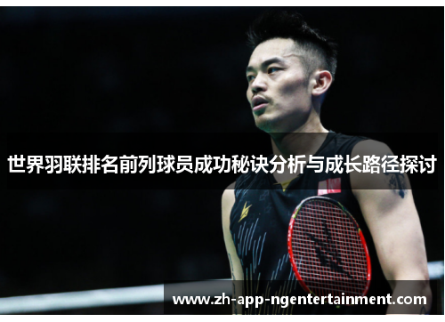 世界羽联排名前列球员成功秘诀分析与成长路径探讨