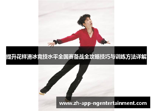 提升花样滑冰竞技水平全国赛备战全攻略技巧与训练方法详解