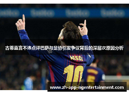 古蒂直言不讳点评巴萨与足协引发争议背后的深层次原因分析