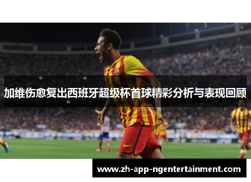 加维伤愈复出西班牙超级杯首球精彩分析与表现回顾