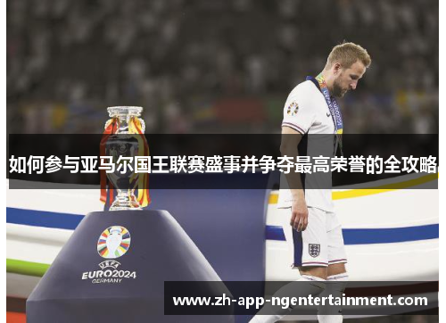 如何参与亚马尔国王联赛盛事并争夺最高荣誉的全攻略